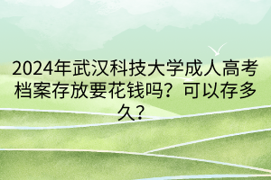 2024年武漢科技大學(xué)成人高考檔案存放要花錢嗎？可以存多久？