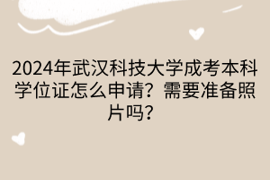 2024年武漢科技大學成考本科學位證怎么申請？需要準備照片嗎？