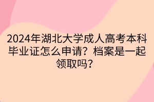2024年湖北大學(xué)成人高考本科畢業(yè)證怎么申請(qǐng)？檔案是一起領(lǐng)取嗎？