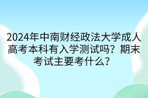 2024年中南財經政法大學成人高考本科有入學測試嗎？期末考試主要考什么？