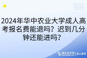 2024年華中農業(yè)大學成人高考報名費能退嗎？遲到幾分鐘還能進嗎？