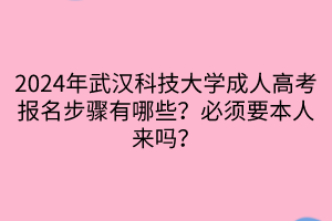 2024年武漢科技大學(xué)成人高考報名步驟有哪些？必須要本人來嗎？