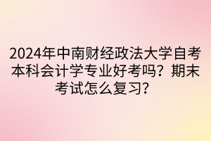 2024年中南財經(jīng)政法大學(xué)自考本科會計學(xué)專業(yè)好考嗎？期末考試怎么復(fù)習？