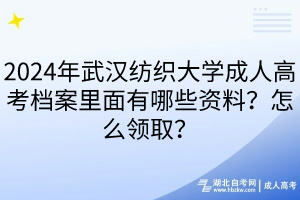 2024年武漢紡織大學成人高考檔案里面有哪些資料？怎么領??？