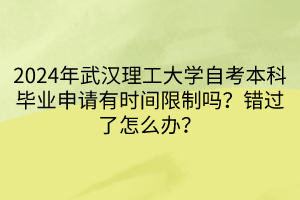 2024年武漢理工大學(xué)自考本科畢業(yè)申請有時間限制嗎？錯過了怎么辦？