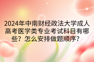 2024年中南財經(jīng)政法大學(xué)成人高考醫(yī)學(xué)類專業(yè)考試科目有哪些？怎么安排做題順序？
