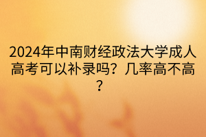 2024年中南財(cái)經(jīng)政法大學(xué)成人高考可以補(bǔ)錄嗎？幾率高不高？