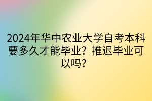 2024年華中農(nóng)業(yè)大學(xué)自考本科要多久才能畢業(yè)？推遲畢業(yè)可以嗎？