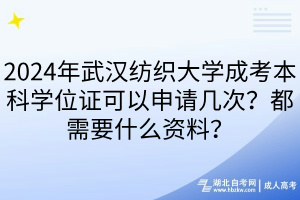 2024年武漢紡織大學(xué)成考本科學(xué)位證可以申請(qǐng)幾次？都需要什么資料？