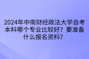 2024年中南財經(jīng)政法大學(xué)自考本科哪個專業(yè)比較好？要準(zhǔn)備什么報名資料？