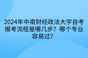 2024年中南財(cái)經(jīng)政法大學(xué)自考報(bào)考流程是哪幾步？哪個(gè)專業(yè)容易過(guò)？