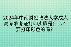 2024年中南財經(jīng)政法大學成人高考準考證打印步驟是什么？要打印彩色的嗎？