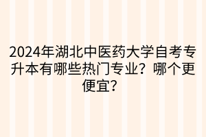 2024年湖北中醫(yī)藥大學(xué)自考專升本有哪些熱門專業(yè)？哪個更便宜？