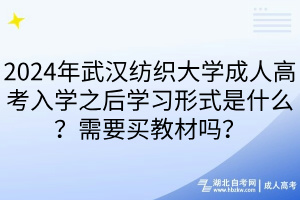 2024年武漢紡織大學(xué)成人高考入學(xué)之后學(xué)習(xí)形式是什么？需要買教材嗎？