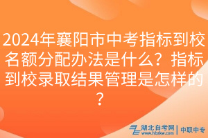 2024年襄陽市中考指標(biāo)到校名額分配辦法是什么？指標(biāo)到校錄取結(jié)果管理是怎樣的？