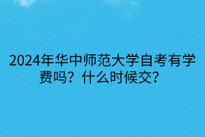 2024年華中師范大學(xué)自考有學(xué)費(fèi)嗎？什么時(shí)候交？