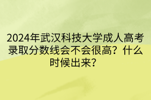 2024年武漢科技大學(xué)成人高考錄取分?jǐn)?shù)線會不會很高？什么時(shí)候出來？