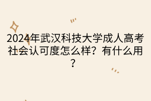 2024年武漢科技大學(xué)成人高考社會認(rèn)可度怎么樣？有什么用？