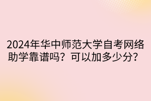 2024年華中師范大學自考網(wǎng)絡助學靠譜嗎？可以加多少分？