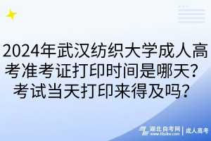 2024年武漢紡織大學(xué)成人高考準(zhǔn)考證打印時(shí)間是哪天？考試當(dāng)天打印來(lái)得及嗎？
