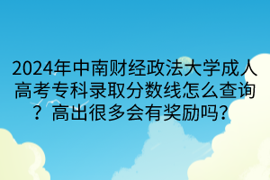 2024年中南財經(jīng)政法大學成人高考?？其浫》謹?shù)線怎么查詢？高出很多會有獎勵嗎？