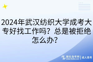 2024年武漢紡織大學成考大專好找工作嗎？總是被拒絕怎么辦？