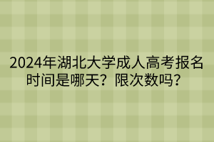 2024年湖北大學(xué)成人高考報名時間是哪天？限次數(shù)嗎？