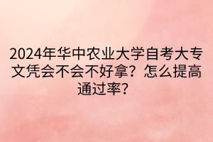 2024年華中農(nóng)業(yè)大學(xué)自考大專文憑會(huì)不會(huì)不好拿？怎么提高通過率？