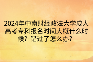 2024年中南財經(jīng)政法大學成人高考?？茍竺麜r間大概什么時候？錯過了怎么辦？