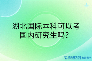 湖北國(guó)際本科可以考國(guó)內(nèi)研究生嗎？