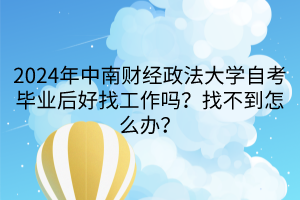 2024年中南財(cái)經(jīng)政法大學(xué)自考畢業(yè)后好找工作嗎？找不到怎么辦？