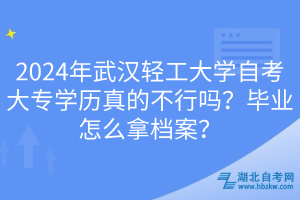 2024年武漢輕工大學(xué)自考大專學(xué)歷真的不行嗎？畢業(yè)怎么拿檔案？