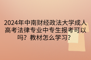 2024年中南財(cái)經(jīng)政法大學(xué)成人高考法律專業(yè)中專生報(bào)考可以嗎？教材怎么學(xué)習(xí)？