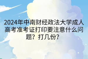 2024年中南財經(jīng)政法大學(xué)成人高考準(zhǔn)考證打印要注意什么問題？打幾份？