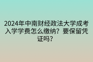 2024年中南財經(jīng)政法大學(xué)成考入學(xué)學(xué)費怎么繳納？要保留憑證嗎？