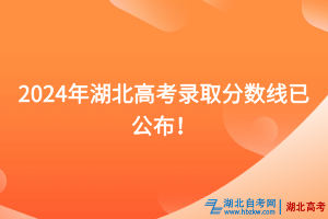 速看！2024年湖北高考錄取分?jǐn)?shù)線已公布！