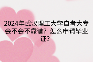 2024年武漢理工大學(xué)自考大專會不會不靠譜？怎么申請畢業(yè)證？