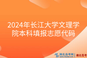 2024年長江大學(xué)文理學(xué)院本科填報(bào)志愿代碼