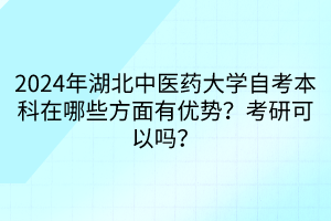 2024年湖北中醫(yī)藥大學(xué)自考本科在哪些方面有優(yōu)勢(shì)？考研可以嗎？