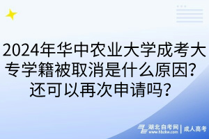 2024年華中農(nóng)業(yè)大學(xué)成考大專學(xué)籍被取消是什么原因？還可以再次申請嗎？