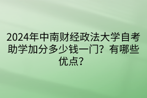 024年中南財(cái)經(jīng)政法大學(xué)自考助學(xué)加分多少錢一門？有哪些優(yōu)點(diǎn)？