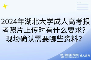 2024年湖北大學(xué)成人高考報(bào)考照片上傳時(shí)有什么要求？現(xiàn)場(chǎng)確認(rèn)需要哪些資料？  ?