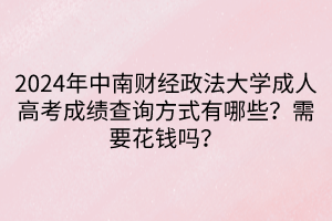 2024年中南財(cái)經(jīng)政法大學(xué)成人高考成績(jī)查詢(xún)方式有哪些？需要花錢(qián)嗎？