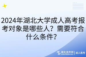 2024年湖北大學(xué)成人高考報(bào)考對(duì)象是哪些人？需要符合什么條件？