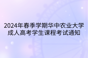 2024年春季學期華中農(nóng)業(yè)大學成人高考學生課程考試通知