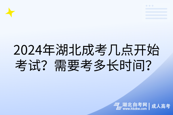 2024年湖北成考幾點(diǎn)開(kāi)始考試？需要考多長(zhǎng)時(shí)間？