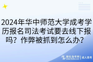 2024年華中師范大學(xué)成考學(xué)歷報名司法考試要去線下報嗎？作弊被抓到怎么辦？
