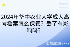 2024年華中農(nóng)業(yè)大學(xué)成人高考檔案怎么保管？丟了有影響嗎？