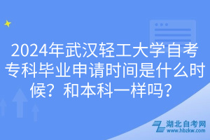 2024年武漢輕工大學(xué)自考專科畢業(yè)申請(qǐng)時(shí)間是什么時(shí)候？和本科一樣嗎？