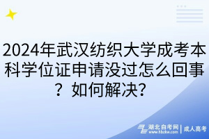 2024年武漢紡織大學成考本科學位證申請沒過怎么回事？如何解決？